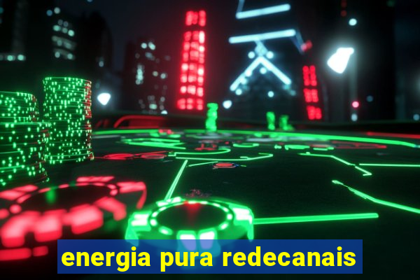 energia pura redecanais